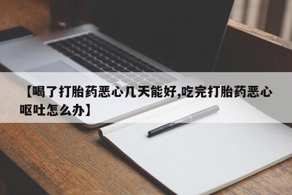 米非司酮打胎药官网【喝了打胎药恶心几天能好,吃完打胎药恶心呕吐怎么办】