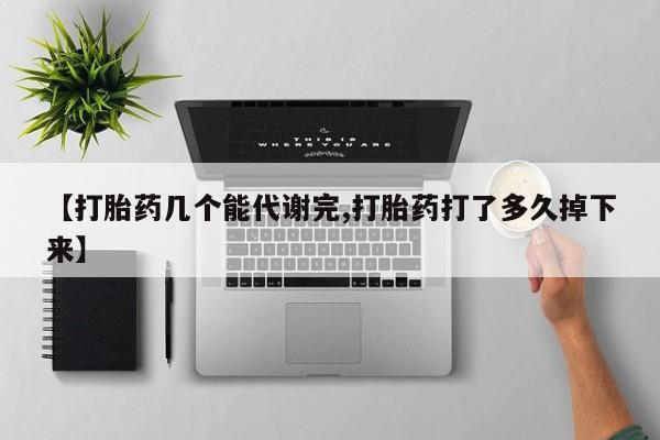 米非司酮打胎药官网【打胎药几个能代谢完,打胎药打了多久掉下来】