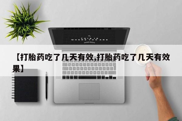 米非司酮打胎药官网【打胎药吃了几天有效,打胎药吃了几天有效果】