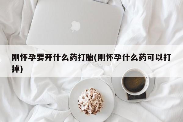 米非司酮打胎药官网刚怀孕要开什么药打胎(刚怀孕什么药可以打掉)