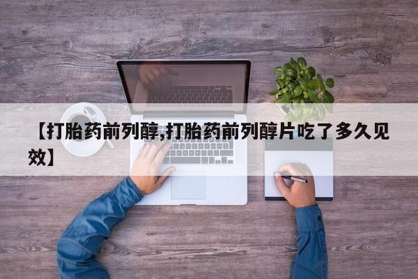 米非司酮打胎药官网【打胎药前列醇,打胎药前列醇片吃了多久见效】