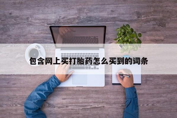 米非司酮打胎药官网包含网上买打胎药怎么买到的词条