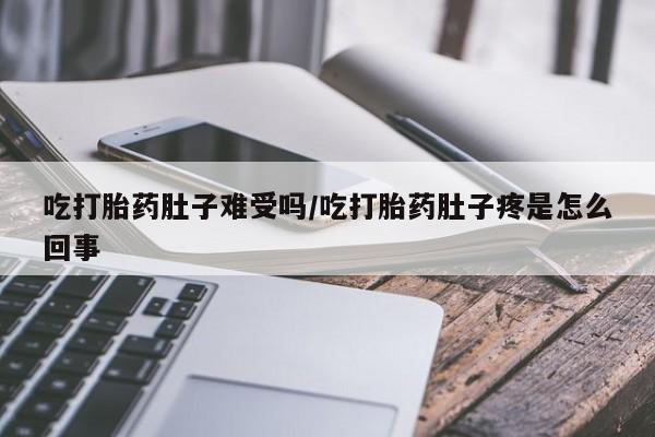 米非司酮打胎药官网吃打胎药肚子难受吗/吃打胎药肚子疼是怎么回事