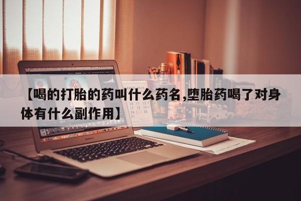 米非司酮打胎药官网【喝的打胎的药叫什么药名,堕胎药喝了对身体有什么副作用】