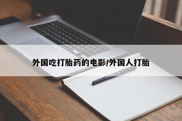 米非司酮打胎药官网外国吃打胎药的电影/外国人打胎