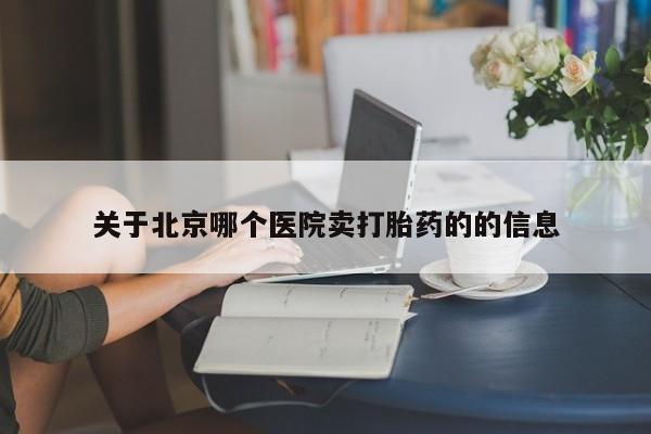 米非司酮打胎药官网关于北京哪个医院卖打胎药的的信息