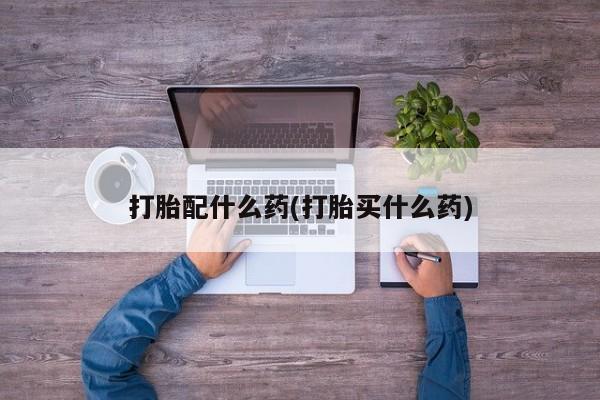 米非司酮打胎药官网打胎配什么药(打胎买什么药)