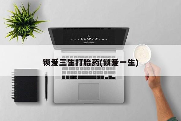米非司酮打胎药官网锁爱三生打胎药(锁爱一生)