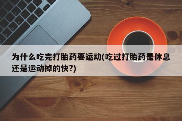 米非司酮打胎药官网为什么吃完打胎药要运动(吃过打胎药是休息还是运动掉的快?)