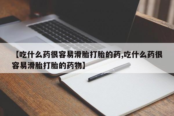 米非司酮打胎药官网【吃什么药很容易滑胎打胎的药,吃什么药很容易滑胎打胎的药物】