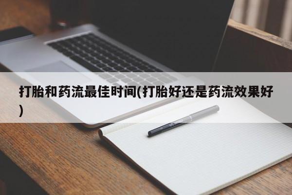 米非司酮打胎药官网打胎和药流最佳时间(打胎好还是药流效果好)