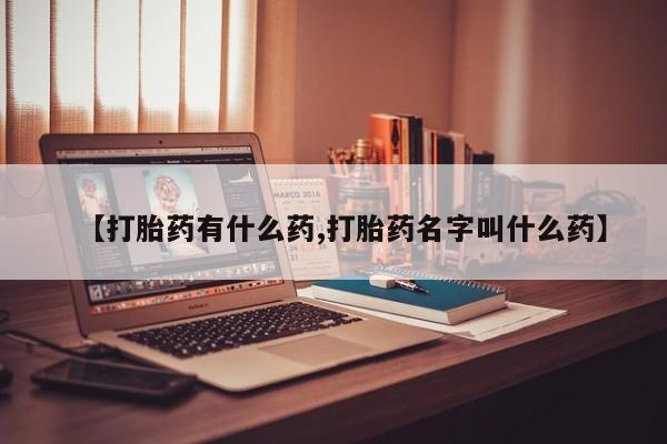 米非司酮打胎药官网【打胎药有什么药,打胎药名字叫什么药】