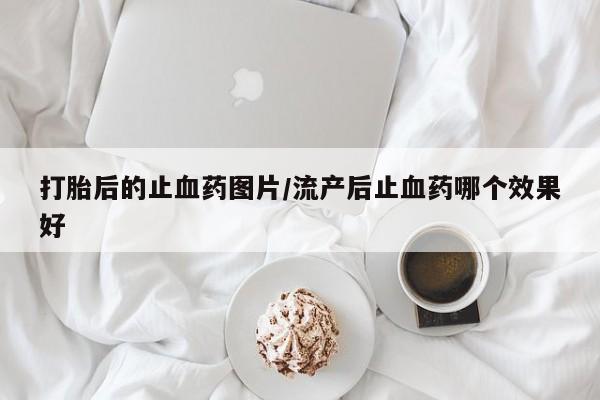 米非司酮打胎药官网打胎后的止血药图片/流产后止血药哪个效果好