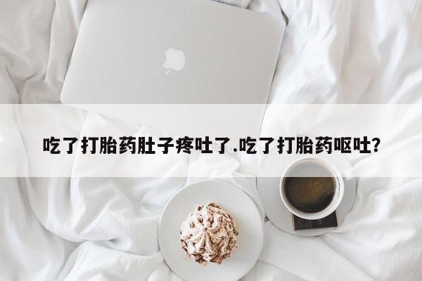 米非司酮打胎药官网吃了打胎药肚子疼吐了.吃了打胎药呕吐？