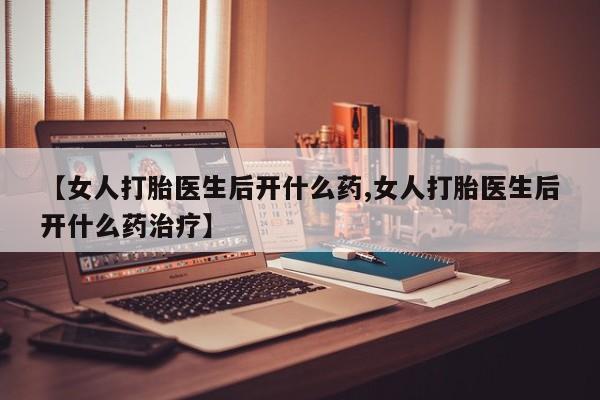 米非司酮打胎药官网【女人打胎医生后开什么药,女人打胎医生后开什么药治疗】