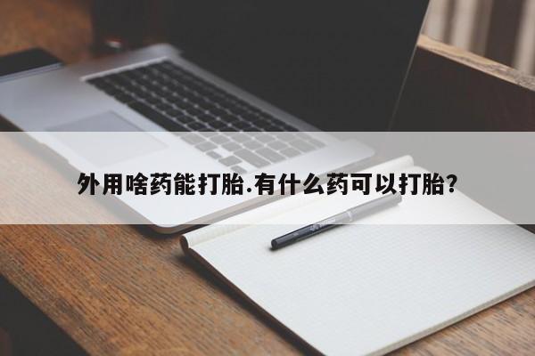 米非司酮打胎药官网外用啥药能打胎.有什么药可以打胎？