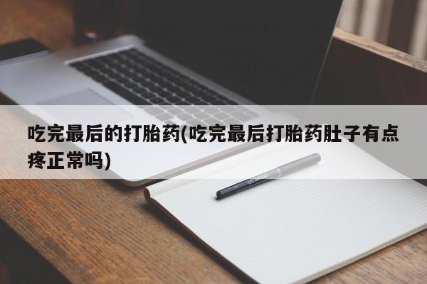 米非司酮打胎药官网吃完最后的打胎药(吃完最后打胎药肚子有点疼正常吗)