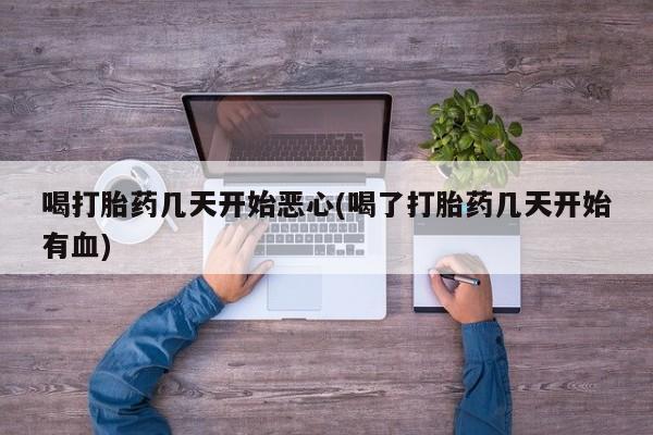 米非司酮打胎药官网喝打胎药几天开始恶心(喝了打胎药几天开始有血)
