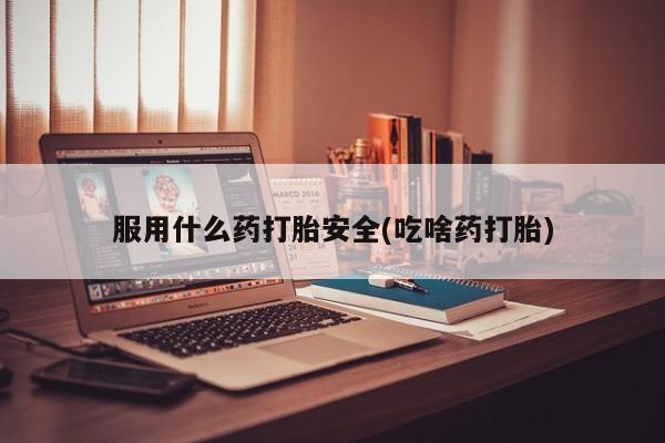 米非司酮打胎药官网服用什么药打胎安全(吃啥药打胎)