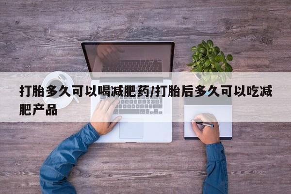 米非司酮打胎药官网打胎多久可以喝减肥药/打胎后多久可以吃减肥产品