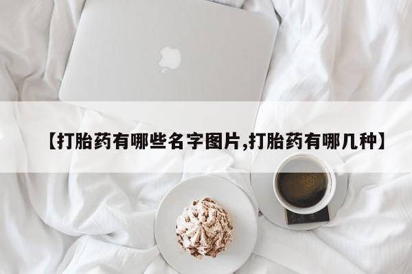 米非司酮打胎药官网【打胎药有哪些名字图片,打胎药有哪几种】