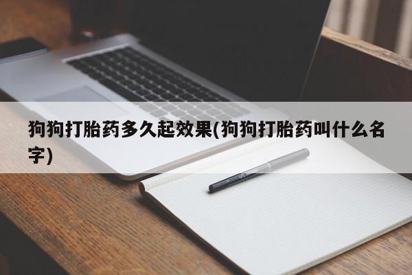 米非司酮打胎药官网狗狗打胎药多久起效果(狗狗打胎药叫什么名字)