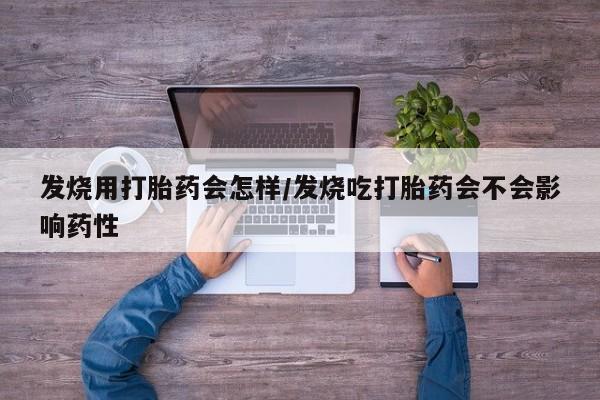 米非司酮打胎药官网发烧用打胎药会怎样/发烧吃打胎药会不会影响药性