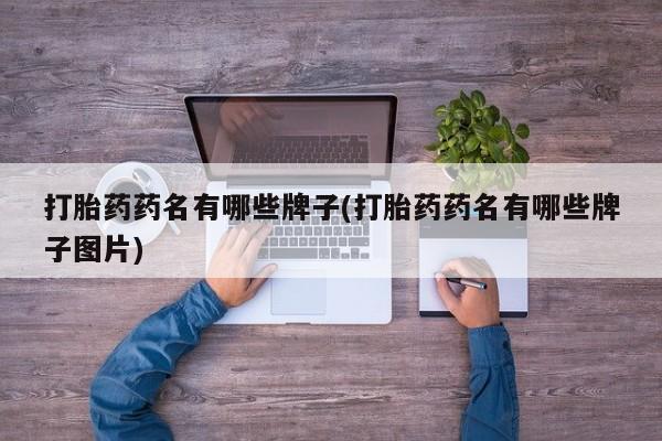米非司酮打胎药官网打胎药药名有哪些牌子(打胎药药名有哪些牌子图片)