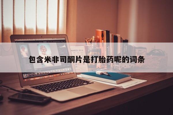 米非司酮打胎药官网包含米非司酮片是打胎药呢的词条