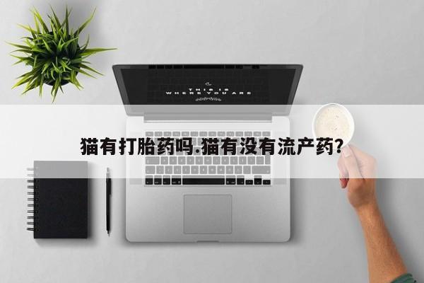 米非司酮打胎药官网猫有打胎药吗.猫有没有流产药？
