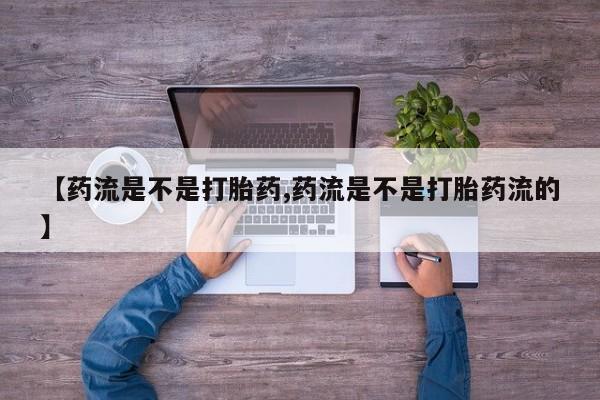 米非司酮打胎药官网【药流是不是打胎药,药流是不是打胎药流的】