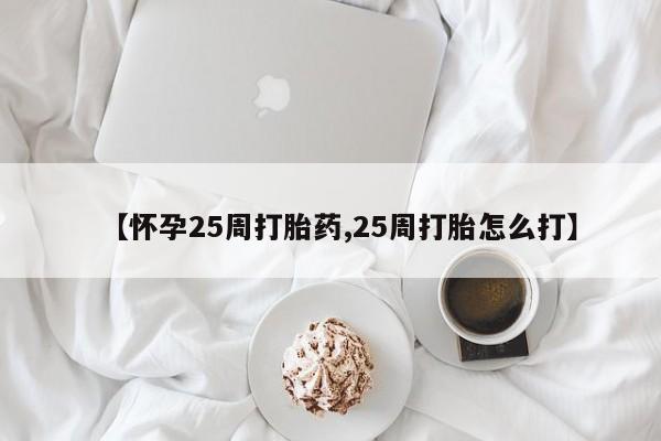 米非司酮打胎药官网【怀孕25周打胎药,25周打胎怎么打】