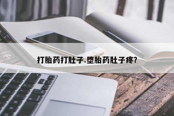米非司酮打胎药官网打胎药打肚子.堕胎药肚子疼？