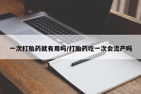 米非司酮打胎药官网一次打胎药就有用吗/打胎药吃一次会流产吗