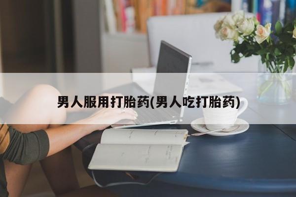 米非司酮打胎药官网男人服用打胎药(男人吃打胎药)