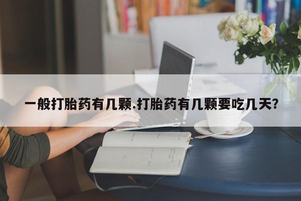 米非司酮打胎药官网一般打胎药有几颗.打胎药有几颗要吃几天？
