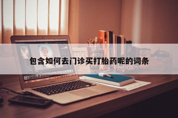 米非司酮打胎药官网包含如何去门诊买打胎药呢的词条