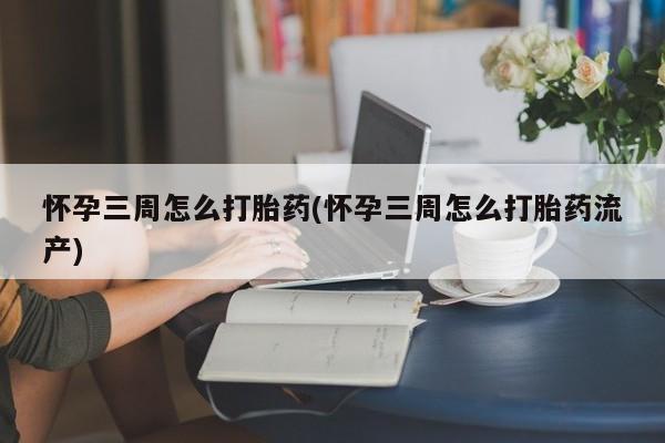 米非司酮打胎药官网怀孕三周怎么打胎药(怀孕三周怎么打胎药流产)