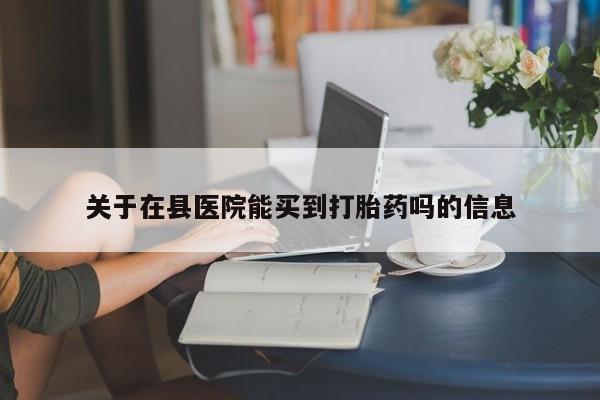 米非司酮打胎药官网关于在县医院能买到打胎药吗的信息