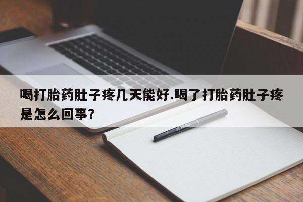 米非司酮打胎药官网喝打胎药肚子疼几天能好.喝了打胎药肚子疼是怎么回事？