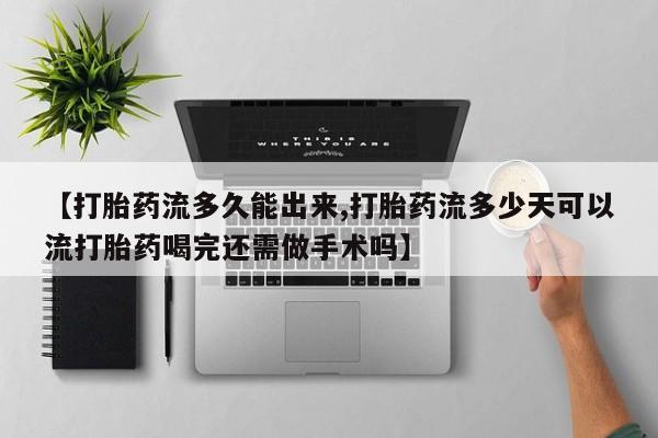 米非司酮打胎药官网【打胎药流多久能出来,打胎药流多少天可以流打胎药喝完还需做手术吗】