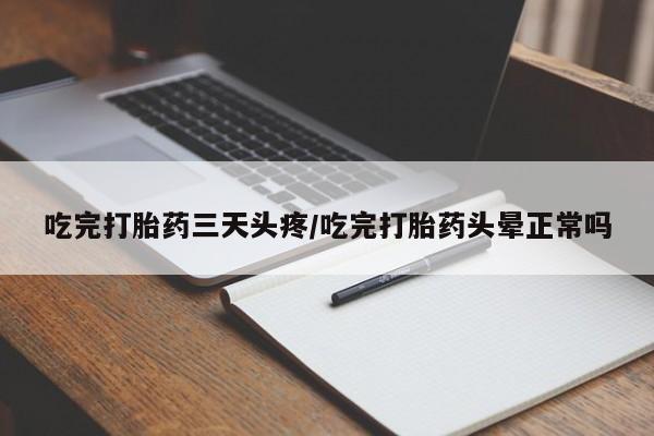 米非司酮打胎药官网吃完打胎药三天头疼/吃完打胎药头晕正常吗