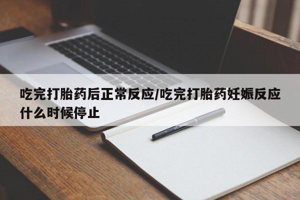 米非司酮打胎药官网吃完打胎药后正常反应/吃完打胎药妊娠反应什么时候停止