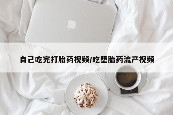 米非司酮打胎药官网自己吃完打胎药视频/吃堕胎药流产视频