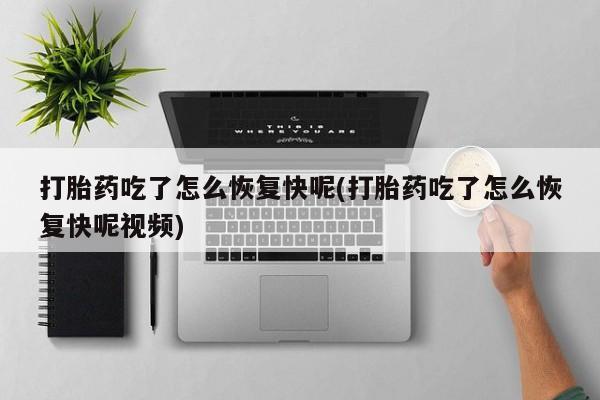 米非司酮打胎药官网打胎药吃了怎么恢复快呢(打胎药吃了怎么恢复快呢视频)