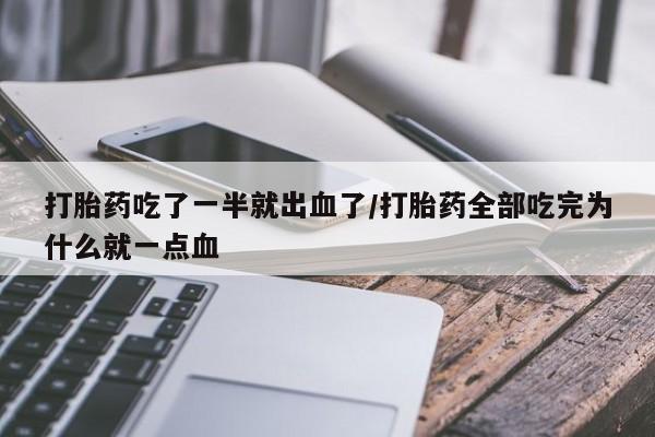 米非司酮打胎药官网打胎药吃了一半就出血了/打胎药全部吃完为什么就一点血